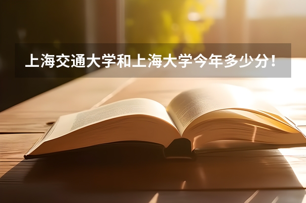 上海交通大学和上海大学今年多少分!