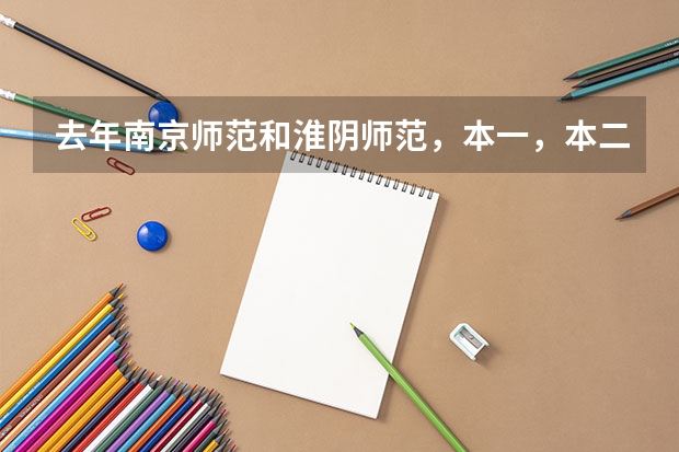 去年南京师范和淮阴师范,本一,本二的分数线是多少