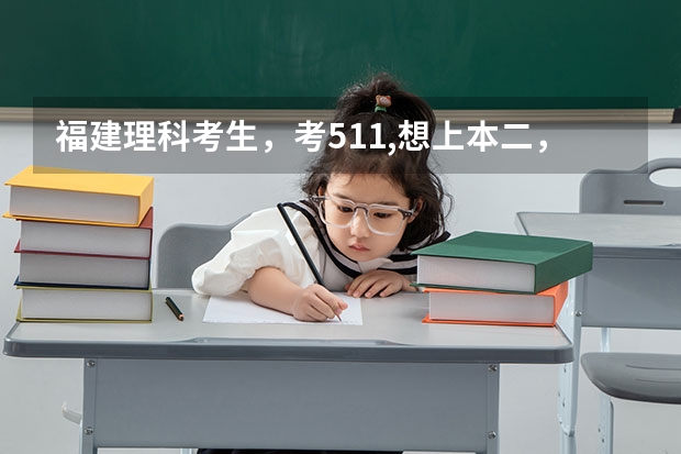 福建理科考生,考511,想上本二,应如何填写志愿,请各位介绍几个方案