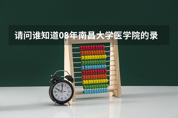 请问谁知道08年南昌大学医学院的录取分数线……420够吗