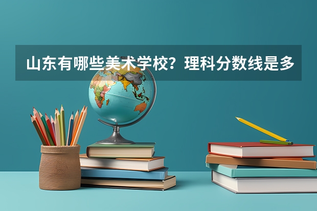 山东有哪些美术学校?理科分数线是多少?有哪些专业?