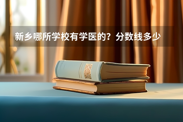 新乡哪所学校有学医的?分数线多少