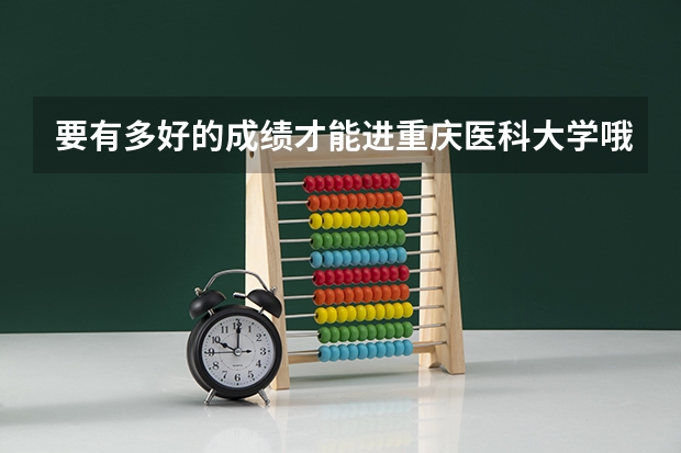 要有多好的成绩才能进重庆医科大学哦??(我是09届重庆理科生,想考重庆医科大学,二本分数线是好多?...)