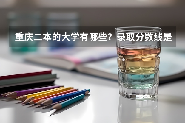 重庆二本的大学有哪些?录取分数线是多少?