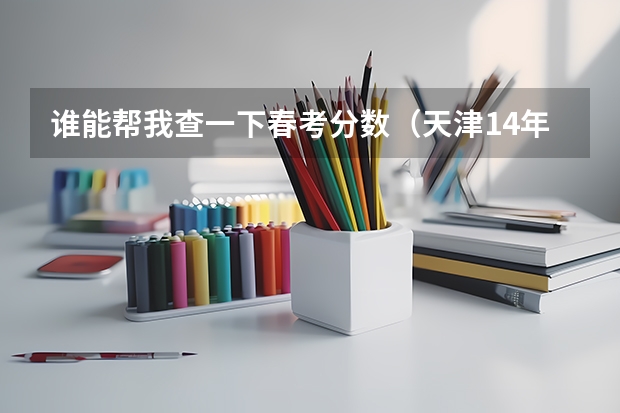 谁能帮我查一下春考分数(天津14年春考各大院校录取分数线)