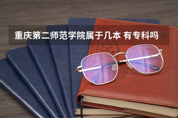 重庆第二师范学院属于几本 有专科吗 招收学生分数线大概为好多