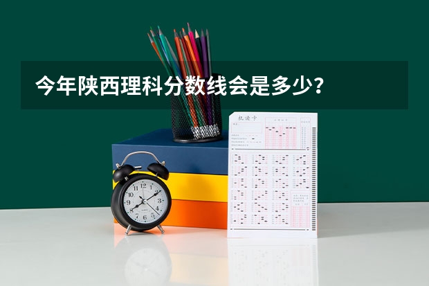 今年陕西理科分数线会是多少?