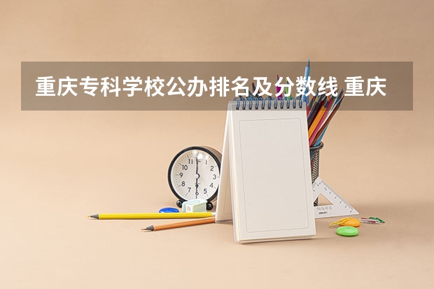 重庆专科学校公办排名及分数线 重庆各大专科学校录取分数线