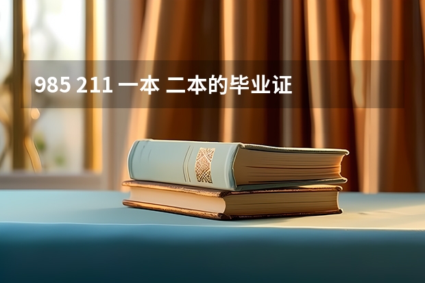 985 211 一本 二本的毕业证有什么区别?急！！！