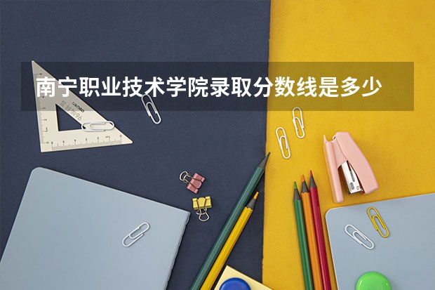 南宁职业技术学院录取分数线是多少