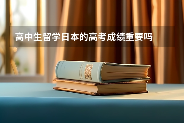 高中生留学日本的高考成绩重要吗