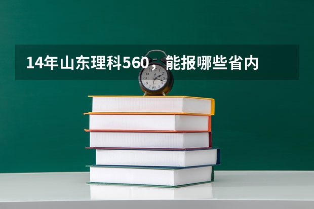 14年山东理科560,能报哪些省内大学,报山西大学可以吗??