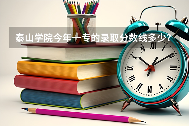 泰山学院今年一专的录取分数线多少？