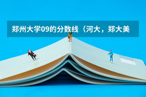 郑州大学09的分数线(河大,郑大美术生的招生政策,分数线)