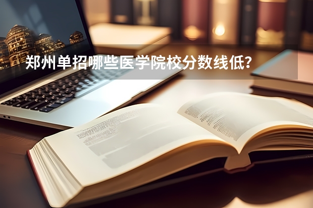 郑州单招哪些医学院校分数线低？