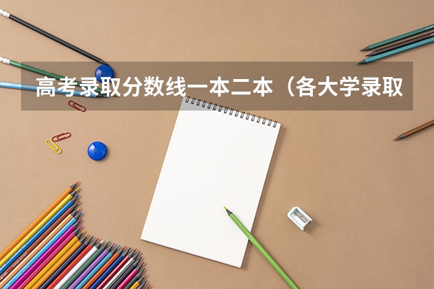高考录取分数线一本二本（各大学录取分数线及位次）