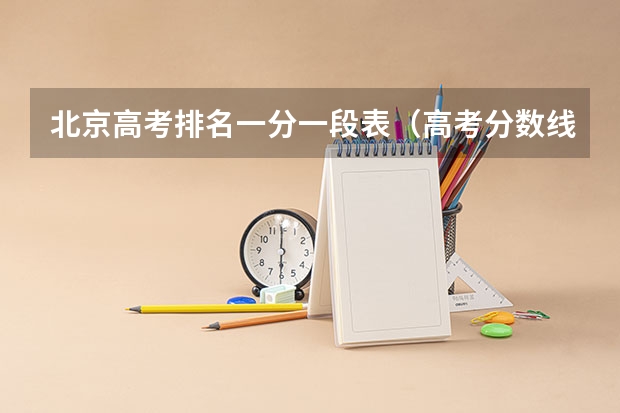 北京高考排名一分一段表（高考分数线一分一段表）
