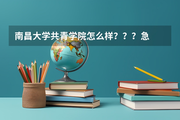 南昌大学共青学院怎么样???急