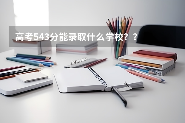 高考543分能录取什么学校??