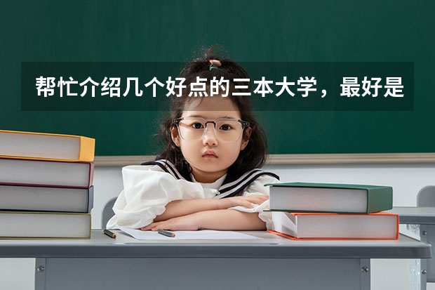 帮忙介绍几个好点的三本大学，最好是公办的，录取分数不要太高。懂的人请进，谢谢了 武汉那所大学（专科的）可以单招的？