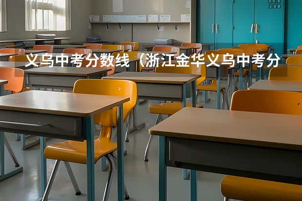 义乌中考分数线(浙江金华义乌中考分数线(第三批6所公办普通高中))