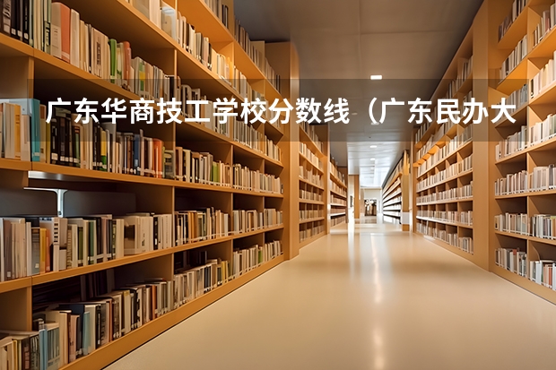 广东华商技工学校分数线（广东民办大学本科分数线）