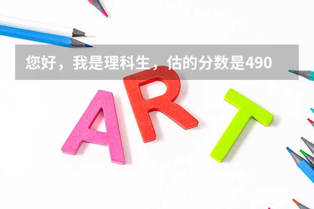 您好,我是理科生,估的分数是490左右,如果去西南民族大学有希望吗?能选一个比较好点的专业吗?谢谢