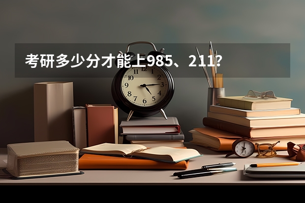考研多少分才能上985、211?