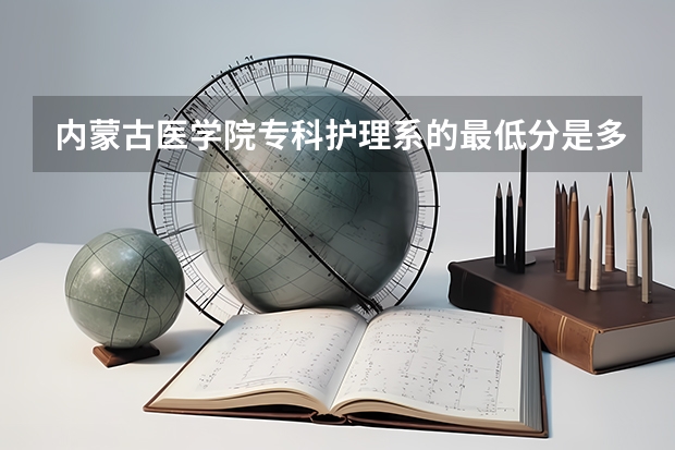 内蒙古医学院专科护理系的最低分是多少?急求!!!