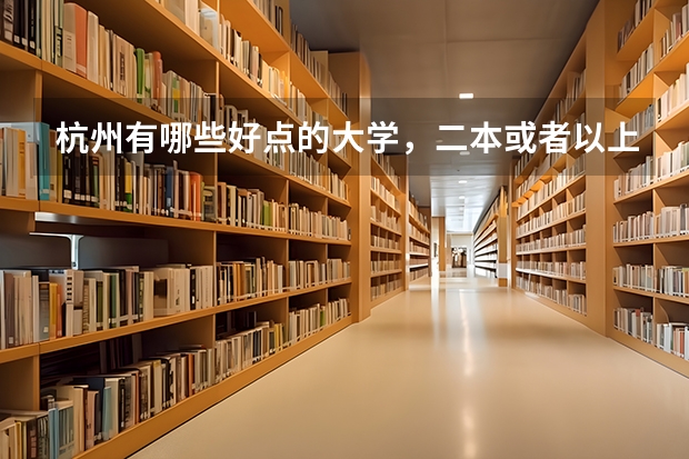 杭州有哪些好点的大学,二本或者以上,太好的就算了。