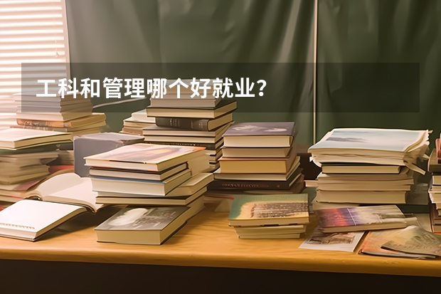 工科和管理哪个好就业？