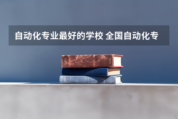 自动化专业最好的学校 全国自动化专业大学排名