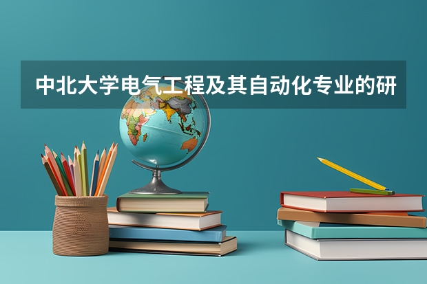 中北大学电气工程及其自动化专业的研究生 怎么样啊