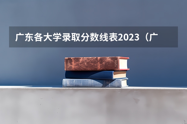 广东各大学录取分数线表2023(广东高考分数线)