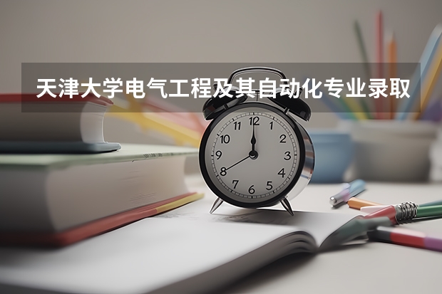 天津大学电气工程及其自动化专业录取分数线是多少