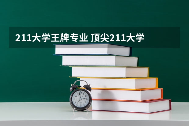 211大学王牌专业 顶尖211大学(非985)前十名