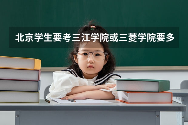 北京学生要考三江学院或三菱学院要多少分啊