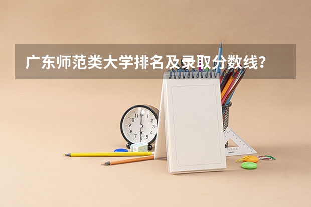广东师范类大学排名及录取分数线？ 广东省公办大学排名及分数线