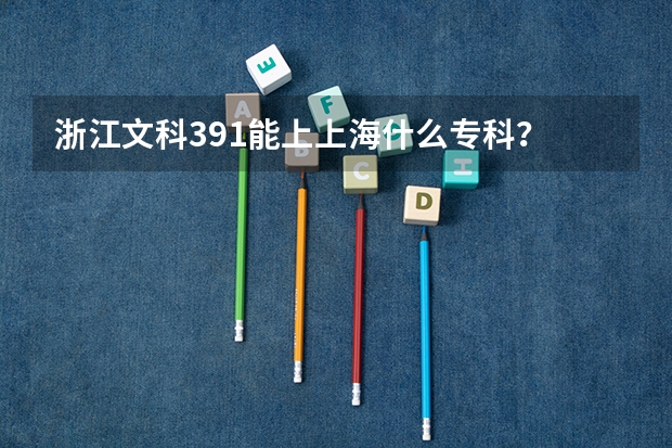 浙江文科391能上上海什么专科?