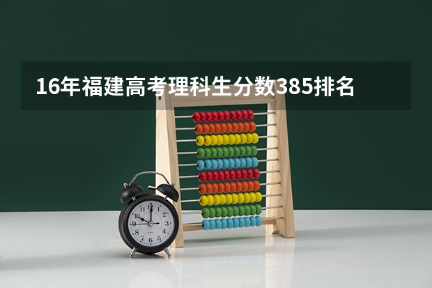 16年福建高考理科生分数385排名65688,在15年相当于多少