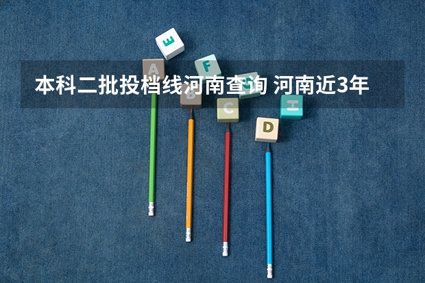 本科二批投档线河南查询 河南近3年二本最低投档线