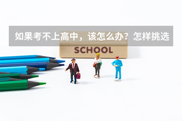 如果考不上高中,该怎么办?怎样挑选职业学校?
