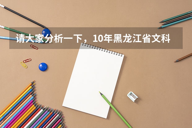请大家分析一下,10年黑龙江省文科三表录取分数线大约在多少? 谢谢!