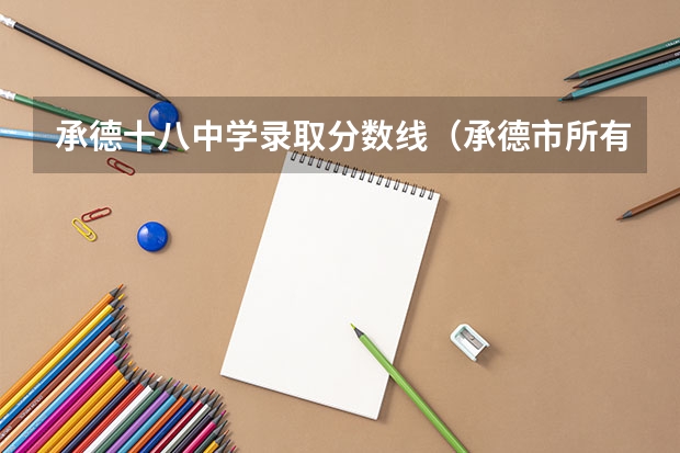 承德十八中学录取分数线（承德市所有高中高考排名）