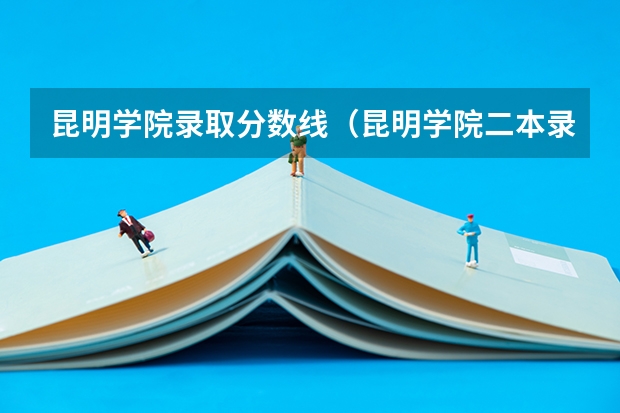 昆明学院录取分数线(昆明学院二本录取分数线2023)