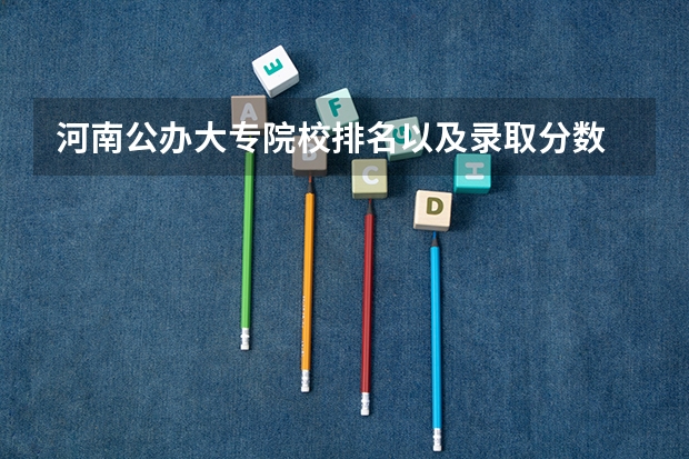 河南公办大专院校排名以及录取分数 各省专科学校排名及分数线