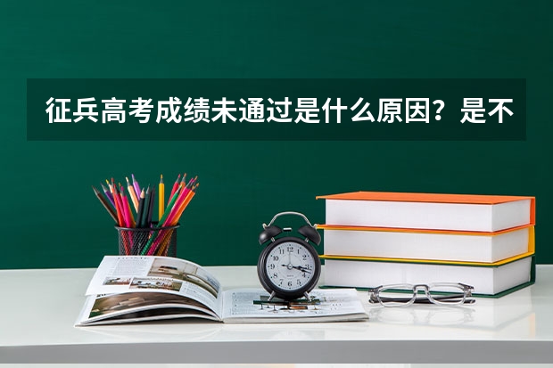 征兵高考成绩未通过是什么原因?是不是就不能去当兵了?