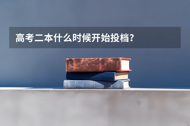 高考二本什么时候开始投档？