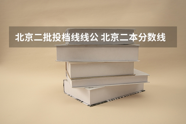 北京二批投档线线公 北京二本分数线2023