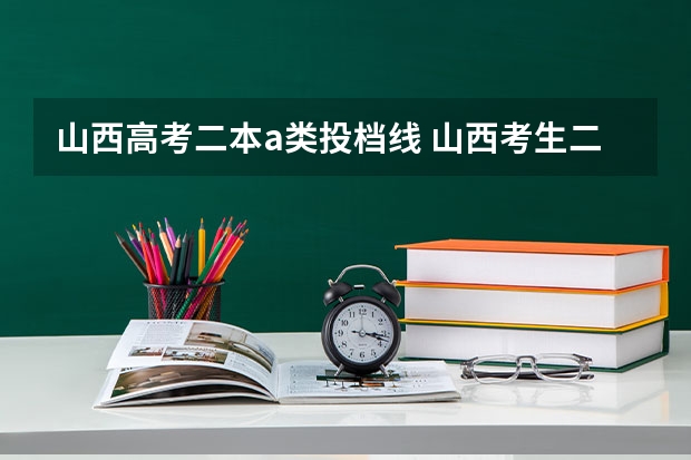 山西高考二本a类投档线 山西考生二本a类投档线